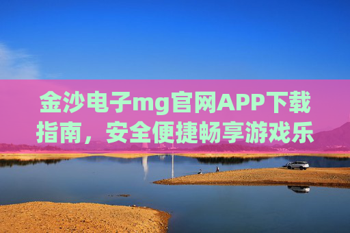 金沙电子mg官网APP下载指南,安全便捷畅享游戏乐趣,金沙电子mg官网APP下载指南,安全便捷畅享游戏乐趣 金沙电子mg官网APP下载指南,安全便捷畅享游戏乐趣,金沙电子mg官网APP下载指南,安全便捷畅享游戏乐趣