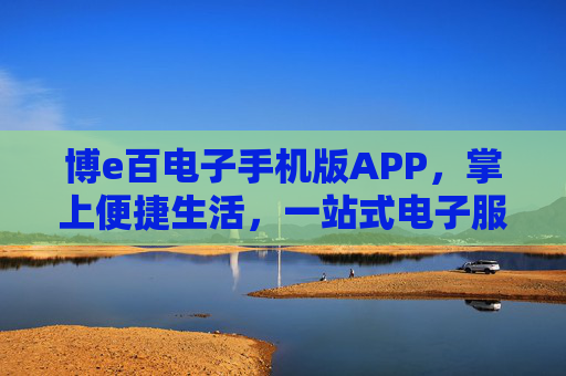 博e百电子手机版APP,掌上便捷生活,一站式电子服务平台,博e百APP,掌上一站式便捷电子服务平台 博e百电子手机版APP,掌上便捷生活,一站式电子服务平台,博e百APP,掌上一站式便捷电子服务平台