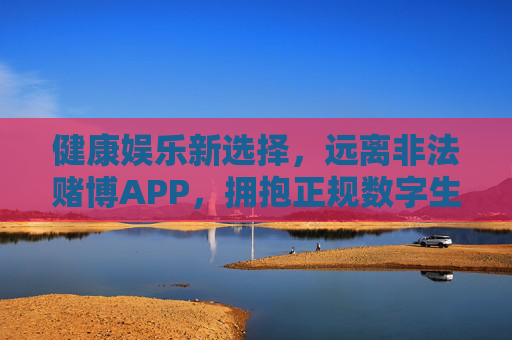 健康娱乐新选择,远离非法赌博APP,拥抱正规数字生活,健康娱乐新选择,远离非法赌博APP,拥抱正规数字生活 健康娱乐新选择,远离非法赌博APP,拥抱正规数字生活,健康娱乐新选择,远离非法赌博APP,拥抱正规数字生活