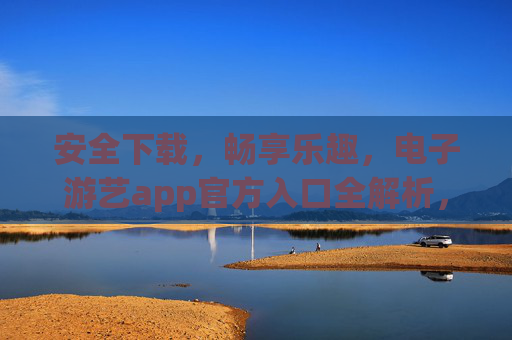 安全下载,畅享乐趣,电子游艺app官方入口全解析,电子游艺app官方入口全解析,安全下载,畅享乐趣 安全下载,畅享乐趣,电子游艺app官方入口全解析,电子游艺app官方入口全解析,安全下载,畅享乐趣