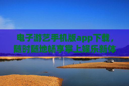 电子游艺手机版app下载,随时随地畅享掌上娱乐新体验,电子游艺手机版app下载,畅享掌上娱乐新体验 电子游艺手机版app下载,随时随地畅享掌上娱乐新体验,电子游艺手机版app下载,畅享掌上娱乐新体验