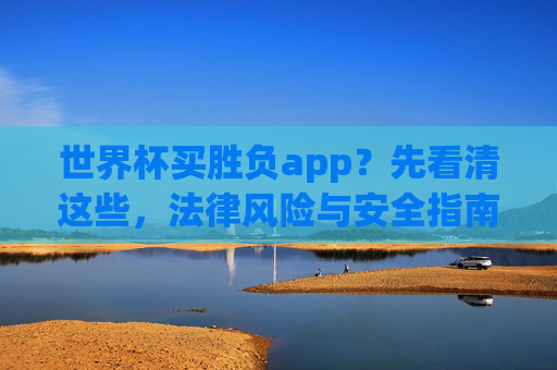 世界杯买胜负app?先看清这些,法律风险与安全指南,世界杯买胜负app,法律风险与安全指南 世界杯买胜负app?先看清这些,法律风险与安全指南,世界杯买胜负app,法律风险与安全指南