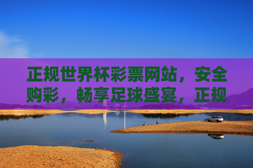 正规世界杯彩票网站,安全购彩,畅享足球盛宴,正规世界杯彩票网站,安全购彩,畅享足球盛宴 正规世界杯彩票网站,安全购彩,畅享足球盛宴,正规世界杯彩票网站,安全购彩,畅享足球盛宴