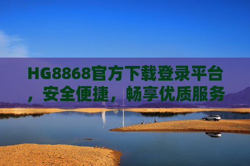 HG8868官方下载登录平台,安全便捷,畅享优质服务体验,HG8868官方下载登录平台,安全便捷,畅享优质服务 HG8868官方下载登录平台,安全便捷,畅享优质服务体验,HG8868官方下载登录平台,安全便捷,畅享优质服务
