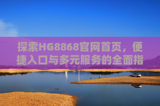 探索HG8868官网首页，便捷入口与多元服务的全面指南，HG8868官网首页，便捷入口与多元服务全面指南