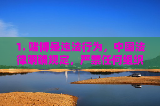 1. 赌博是违法行为,中国法律明确规定,严禁任何组织和个人开设赌场、组织赌博活动,严禁利用网络、移动通讯终端等传输赌博信息、提供赌博服务,中国法律严禁赌博违法行为 1. 赌博是违法行为,中国法律明确规定,严禁任何组织和个人开设赌场、组织赌博活动,严禁利用网络、移动通讯终端等传输赌博信息、提供赌博服务,中国法律严禁赌博违法行为