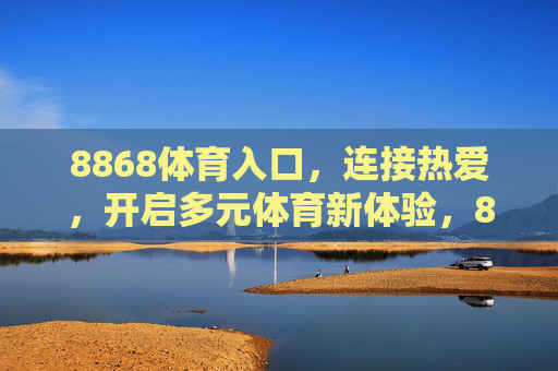 8868体育入口,连接热爱,开启多元体育新体验,8868体育入口,连接热爱,开启多元体育新体验 8868体育入口,连接热爱,开启多元体育新体验,8868体育入口,连接热爱,开启多元体育新体验