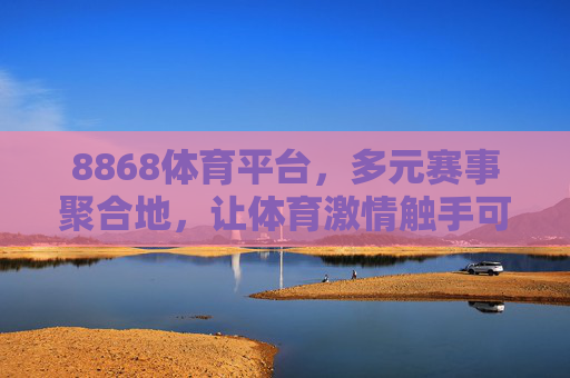 8868体育平台,多元赛事聚合地,让体育激情触手可及,8868体育平台,多元赛事聚合地,体育激情触手可及 8868体育平台,多元赛事聚合地,让体育激情触手可及,8868体育平台,多元赛事聚合地,体育激情触手可及