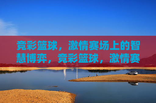 竞彩篮球，激情赛场上的智慧博弈，竞彩篮球，激情赛场的智慧博弈