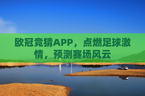 欧冠竞猜APP，点燃足球激情，预测赛场风云