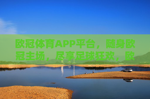 欧冠体育APP平台,随身欧冠主场,尽享足球狂欢,欧冠随身主场APP,尽享足球狂欢 欧冠体育APP平台,随身欧冠主场,尽享足球狂欢,欧冠随身主场APP,尽享足球狂欢
