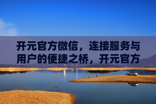 开元官方微信，连接服务与用户的便捷之桥，开元官方微信，连接服务与用户的便捷之桥