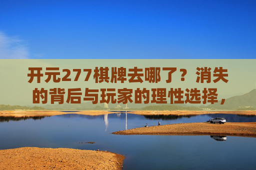 开元277棋牌去哪了?消失的背后与玩家的理性选择,开元277棋牌消失背后,玩家理性选择 开元277棋牌去哪了?消失的背后与玩家的理性选择,开元277棋牌消失背后,玩家理性选择