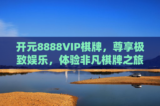 开元8888VIP棋牌,尊享极致娱乐,体验非凡棋牌之旅,开元8888VIP棋牌,极致娱乐,非凡棋牌之旅 开元8888VIP棋牌,尊享极致娱乐,体验非凡棋牌之旅,开元8888VIP棋牌,极致娱乐,非凡棋牌之旅