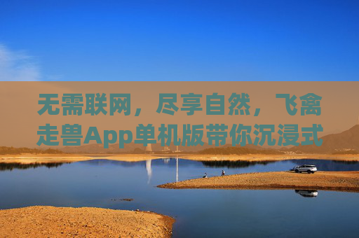 无需联网,尽享自然,飞禽走兽App单机版带你沉浸式探索动物世界,飞禽走兽单机版,沉浸式探索动物世界,无需联网 无需联网,尽享自然,飞禽走兽App单机版带你沉浸式探索动物世界,飞禽走兽单机版,沉浸式探索动物世界,无需联网