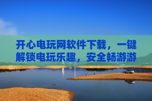 开心电玩网软件下载,一键解锁电玩乐趣,安全畅游游戏世界!开心电玩网软件下载,一键解锁电玩乐趣,安全畅游游戏世界 开心电玩网软件下载,一键解锁电玩乐趣,安全畅游游戏世界!开心电玩网软件下载,一键解锁电玩乐趣,安全畅游游戏世界
