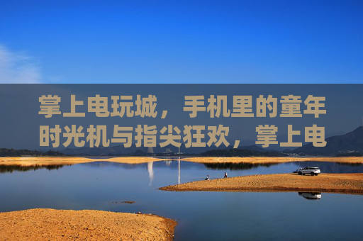掌上电玩城,手机里的童年时光机与指尖狂欢,掌上电玩城,指尖狂欢的童年时光机 掌上电玩城,手机里的童年时光机与指尖狂欢,掌上电玩城,指尖狂欢的童年时光机