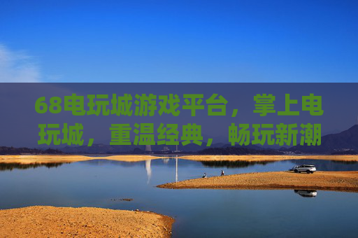 68电玩城游戏平台,掌上电玩城,重温经典,畅玩新潮!掌上68电玩城,重温经典,畅玩新潮 68电玩城游戏平台,掌上电玩城,重温经典,畅玩新潮!掌上68电玩城,重温经典,畅玩新潮