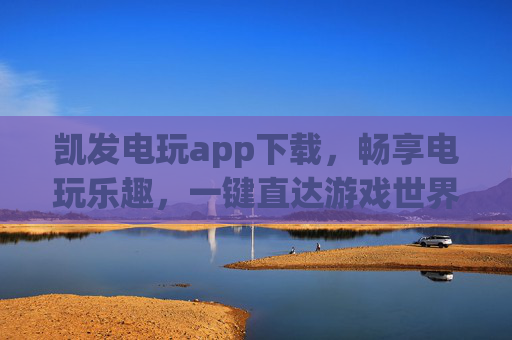 凯发电玩app下载,畅享电玩乐趣,一键直达游戏世界,凯发电玩app下载,畅享电玩乐趣,一键直达游戏世界 凯发电玩app下载,畅享电玩乐趣,一键直达游戏世界,凯发电玩app下载,畅享电玩乐趣,一键直达游戏世界