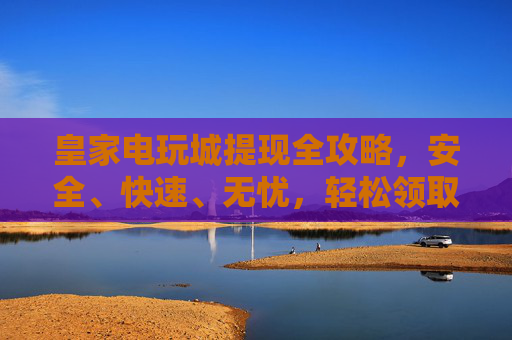 皇家电玩城提现全攻略,安全、快速、无忧,轻松领取你的游戏奖励!皇家电玩城提现全攻略,安全无忧速领游戏奖励 皇家电玩城提现全攻略,安全、快速、无忧,轻松领取你的游戏奖励!皇家电玩城提现全攻略,安全无忧速领游戏奖励