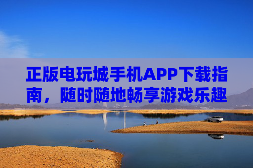正版电玩城手机APP下载指南,随时随地畅享游戏乐趣,正版电玩城手机APP下载指南,随时随地畅享游戏乐趣 正版电玩城手机APP下载指南,随时随地畅享游戏乐趣,正版电玩城手机APP下载指南,随时随地畅享游戏乐趣