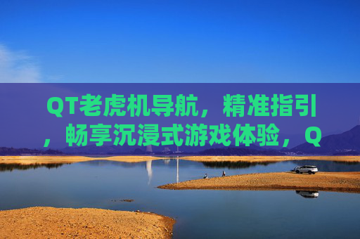 QT老虎机导航,精准指引,畅享沉浸式游戏体验,QT老虎机精准导航,畅享沉浸式游戏体验 QT老虎机导航,精准指引,畅享沉浸式游戏体验,QT老虎机精准导航,畅享沉浸式游戏体验