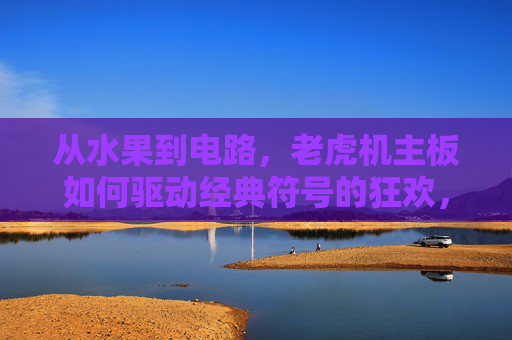 从水果到电路,老虎机主板如何驱动经典符号的狂欢,主板驱动,水果符号的电路狂欢 从水果到电路,老虎机主板如何驱动经典符号的狂欢,主板驱动,水果符号的电路狂欢