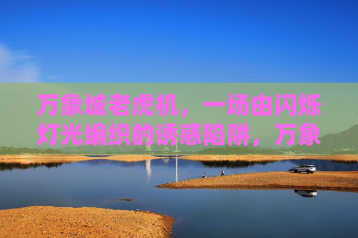 万象城老虎机，一场由闪烁灯光编织的诱惑陷阱，万象城老虎机，闪烁灯光下的诱惑陷阱