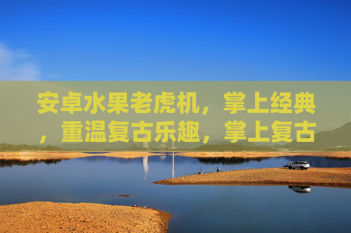 安卓水果老虎机，掌上经典，重温复古乐趣，掌上复古经典，安卓水果老虎机