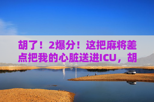 胡了！2爆分！这把麻将差点把我的心脏送进ICU，胡了！2爆分！麻将差点把我的心脏送进ICU！