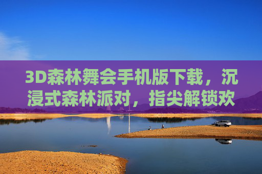 3D森林舞会手机版下载,沉浸式森林派对,指尖解锁欢乐新体验,3D森林舞会手机版,沉浸式指尖森林派对 3D森林舞会手机版下载,沉浸式森林派对,指尖解锁欢乐新体验,3D森林舞会手机版,沉浸式指尖森林派对