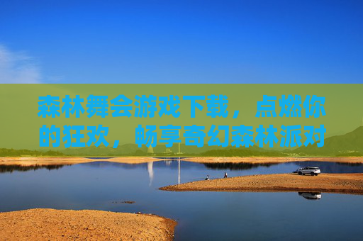 森林舞会游戏下载，点燃你的狂欢，畅享奇幻森林派对！森林舞会游戏下载，畅享奇幻狂欢派对！