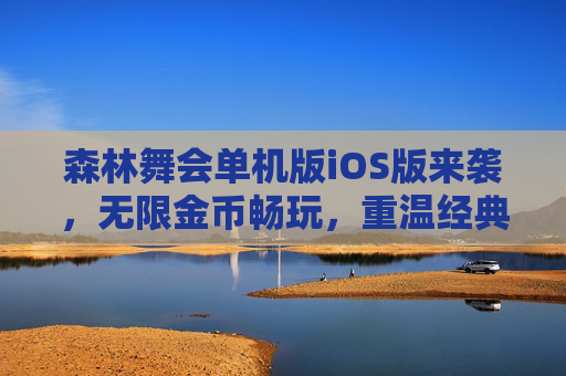 森林舞会单机版iOS版来袭,无限金币畅玩,重温经典乐趣,森林舞会iOS单机版,无限金币畅玩经典乐趣 森林舞会单机版iOS版来袭,无限金币畅玩,重温经典乐趣,森林舞会iOS单机版,无限金币畅玩经典乐趣