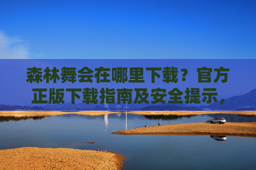 森林舞会在哪里下载?官方正版下载指南及安全提示,森林舞会官方正版下载指南及安全提示 森林舞会在哪里下载?官方正版下载指南及安全提示,森林舞会官方正版下载指南及安全提示