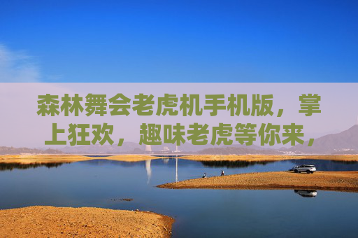 森林舞会老虎机手机版,掌上狂欢,趣味老虎等你来,森林舞会老虎机手机版,掌上趣味狂欢 森林舞会老虎机手机版,掌上狂欢,趣味老虎等你来,森林舞会老虎机手机版,掌上趣味狂欢