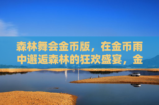 森林舞会金币版,在金币雨中邂逅森林的狂欢盛宴,金币雨中的森林舞会狂欢 森林舞会金币版,在金币雨中邂逅森林的狂欢盛宴,金币雨中的森林舞会狂欢