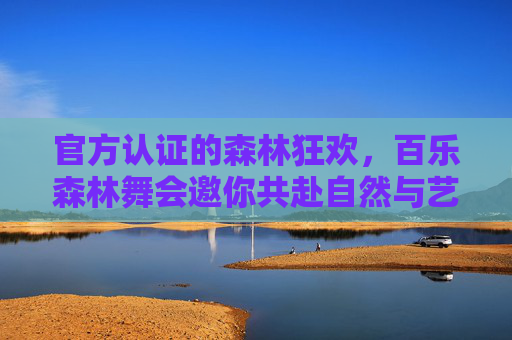 官方认证的森林狂欢,百乐森林舞会邀你共赴自然与艺术的盛宴,官方认证·百乐森林舞会,自然与艺术的森林狂欢 官方认证的森林狂欢,百乐森林舞会邀你共赴自然与艺术的盛宴,官方认证·百乐森林舞会,自然与艺术的森林狂欢