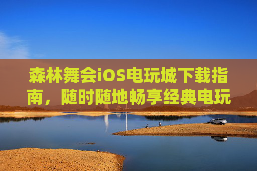 森林舞会iOS电玩城下载指南,随时随地畅享经典电玩乐趣,森林舞会iOS电玩城下载指南 森林舞会iOS电玩城下载指南,随时随地畅享经典电玩乐趣,森林舞会iOS电玩城下载指南