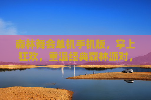 森林舞会单机手机版,掌上狂欢,重温经典森林派对,森林舞会单机手机版,掌上狂欢,重温经典森林派对 森林舞会单机手机版,掌上狂欢,重温经典森林派对,森林舞会单机手机版,掌上狂欢,重温经典森林派对
