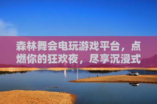 森林舞会电玩游戏平台,点燃你的狂欢夜,尽享沉浸式森林派对,森林舞会电玩平台,点燃沉浸式森林狂欢夜 森林舞会电玩游戏平台,点燃你的狂欢夜,尽享沉浸式森林派对,森林舞会电玩平台,点燃沉浸式森林狂欢夜