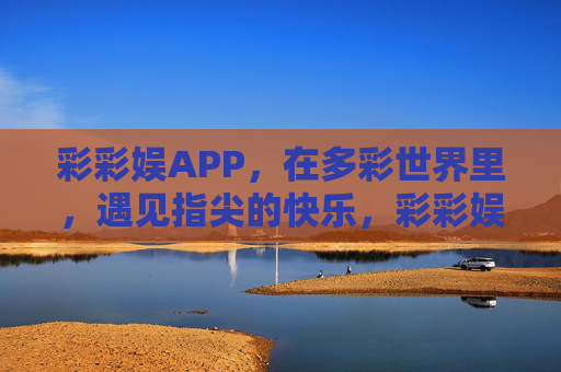 彩彩娱APP,在多彩世界里,遇见指尖的快乐,彩彩娱,指尖多彩,快乐随行 彩彩娱APP,在多彩世界里,遇见指尖的快乐,彩彩娱,指尖多彩,快乐随行
