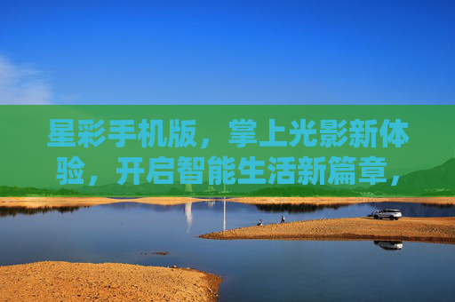 星彩手机版,掌上光影新体验,开启智能生活新篇章,星彩手机版,掌上光影启智能新篇 星彩手机版,掌上光影新体验,开启智能生活新篇章,星彩手机版,掌上光影启智能新篇