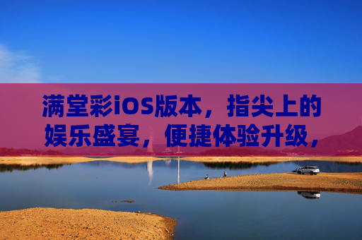 满堂彩iOS版本,指尖上的娱乐盛宴,便捷体验升级,满堂彩iOS,指尖娱乐盛宴,便捷体验升级 满堂彩iOS版本,指尖上的娱乐盛宴,便捷体验升级,满堂彩iOS,指尖娱乐盛宴,便捷体验升级