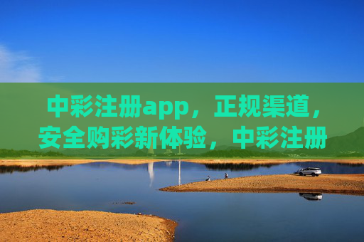 中彩注册app,正规渠道,安全购彩新体验,中彩注册APP,正规渠道,安全购彩新体验 中彩注册app,正规渠道,安全购彩新体验,中彩注册APP,正规渠道,安全购彩新体验