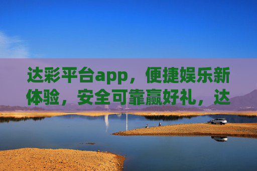 达彩平台app,便捷娱乐新体验,安全可靠赢好礼,达彩平台app,便捷娱乐新体验,安全可靠赢好礼 达彩平台app,便捷娱乐新体验,安全可靠赢好礼,达彩平台app,便捷娱乐新体验,安全可靠赢好礼