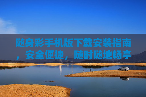 随身彩手机版下载安装指南,安全便捷,随时随地畅享体验,随身彩手机版下载安装指南,安全便捷,随时随地畅享 随身彩手机版下载安装指南,安全便捷,随时随地畅享体验,随身彩手机版下载安装指南,安全便捷,随时随地畅享