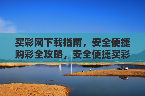买彩网下载指南,安全便捷购彩全攻略,安全便捷买彩网下载全攻略 买彩网下载指南,安全便捷购彩全攻略,安全便捷买彩网下载全攻略