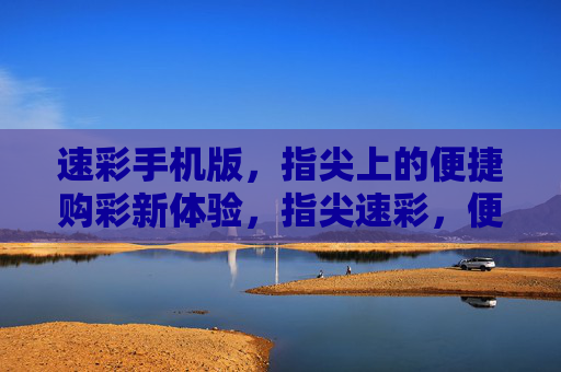 速彩手机版,指尖上的便捷购彩新体验,指尖速彩,便捷购彩新体验 速彩手机版,指尖上的便捷购彩新体验,指尖速彩,便捷购彩新体验