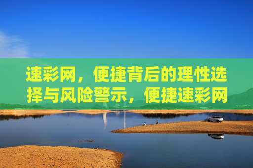 速彩网,便捷背后的理性选择与风险警示,便捷速彩网,理性选择与风险警示 速彩网,便捷背后的理性选择与风险警示,便捷速彩网,理性选择与风险警示
