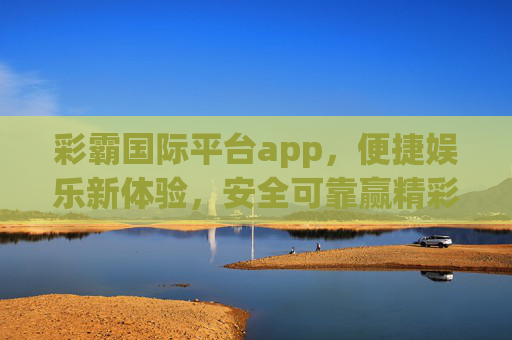彩霸国际平台app,便捷娱乐新体验,安全可靠赢精彩,彩霸国际平台app,便捷娱乐新体验,安全可靠赢精彩 彩霸国际平台app,便捷娱乐新体验,安全可靠赢精彩,彩霸国际平台app,便捷娱乐新体验,安全可靠赢精彩